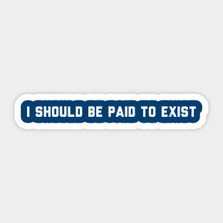 I should be paid to exist Sticker